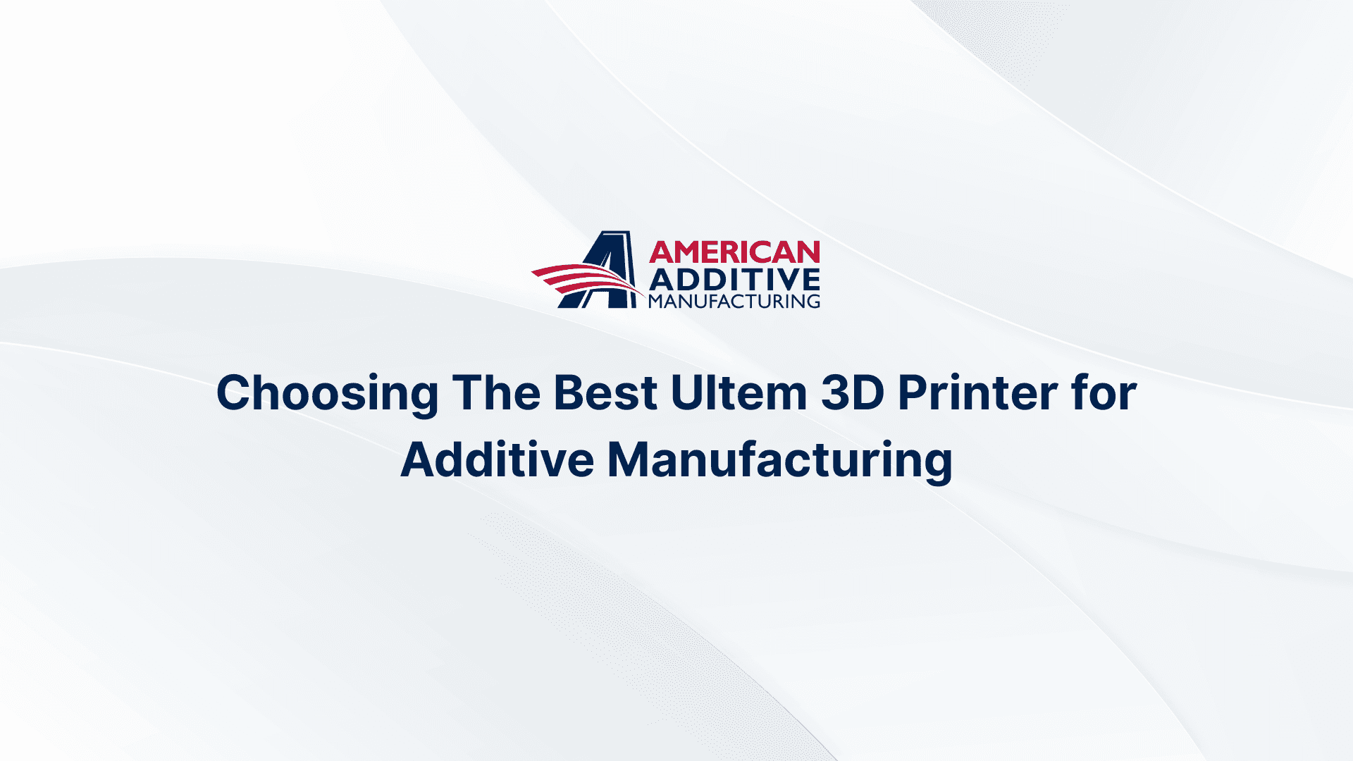 How To Choose An Ultem 3D Printer For Additive Manufacturing