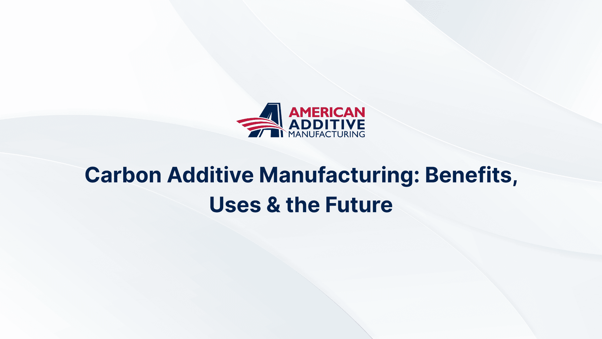 Carbon Additive Manufacturing: Benefits, Uses & the Future