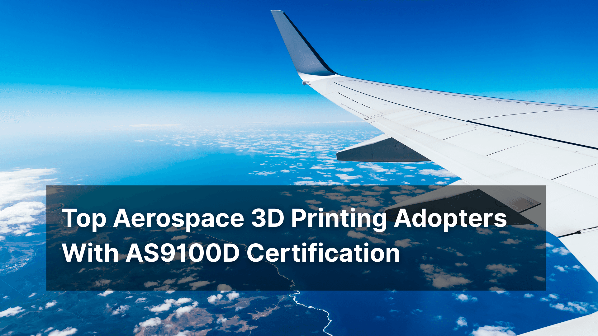Top 5 Aerospace AS9100D Certified 3D Printing Adopters - Enhancing Aerospace Manufacturing Through Additive Manufacturing